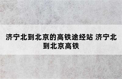 济宁北到北京的高铁途经站 济宁北到北京高铁